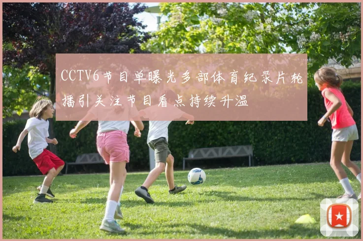 CCTV6节目单曝光多部体育纪录片轮播引关注节目看点持续升温