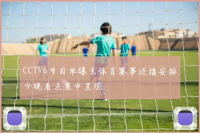 CCTV6节目单曝光体育赛事连播安排今晚看点集中呈现