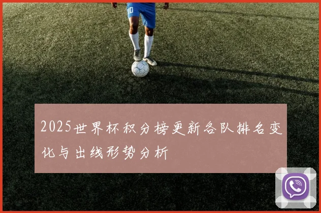 2025世界杯积分榜更新各队排名变化与出线形势分析