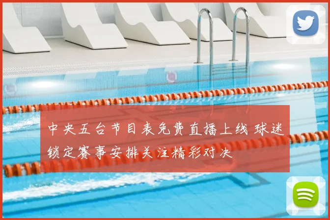 中央五台节目表免费直播上线 球迷锁定赛事安排关注精彩对决