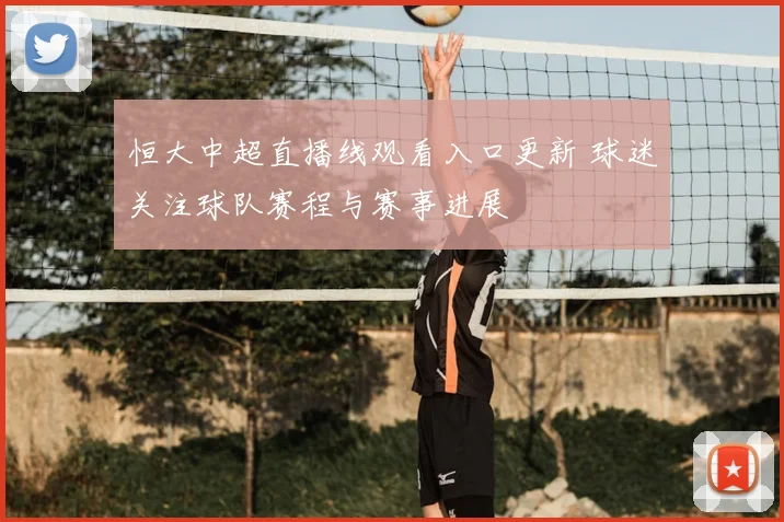 恒大中超直播线观看入口更新 球迷关注球队赛程与赛事进展