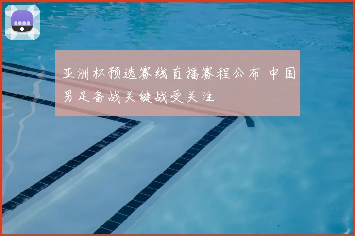 亚洲杯预选赛线直播赛程公布 中国男足备战关键战受关注