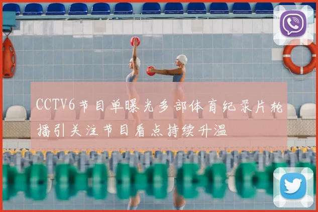 CCTV6节目单曝光多部体育纪录片轮播引关注节目看点持续升温