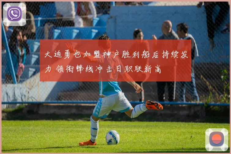大迫勇也加盟神户胜利船后持续发力 领衔锋线冲击日职联新高